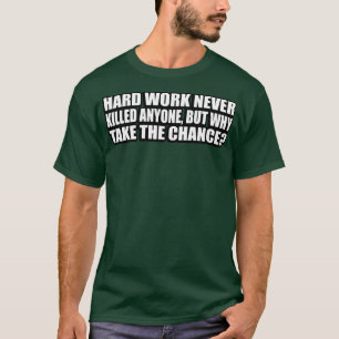 Hard werken heeft nooit iemand gedood, maar waarom t-shirt