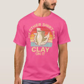 Has Clay On It Pottery Sculpting Ceramic Pottery T-shirt (Voorkant)
