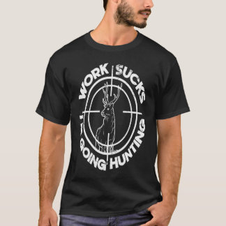 Hate working Sucks I m'm Going Deer Hunt T-shirt