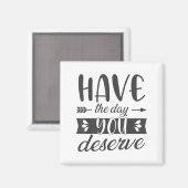Have The Day You Deserve Motivational Saying  Magneet (Voorkant / Achterkant)