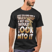 Have You Ever Used A Telescop Look Into It T-shirt (Voorkant)