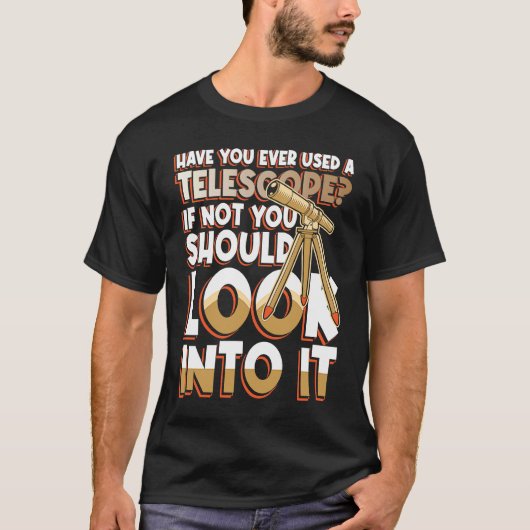 Have You Ever Used A Telescop Look Into It T-shirt (Voorkant)
