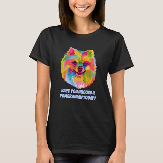 Have You Hugged a Pomeranian Today Dog Dad Humor T-shirt (Voorkant)