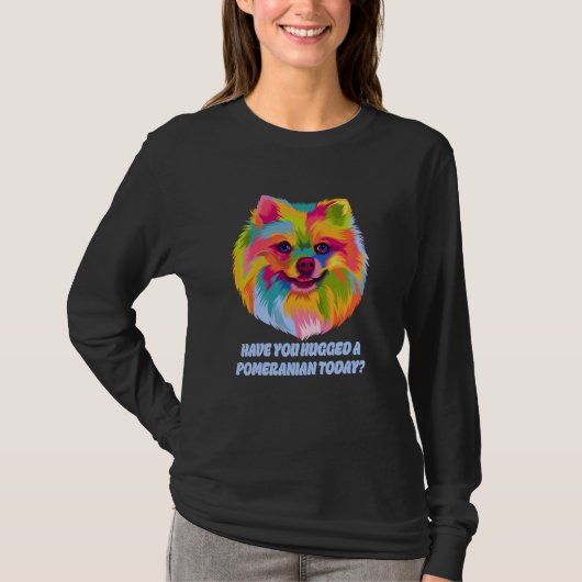 Have You Hugged a Pomeranian Today Dog Dad Humor T-shirt (Voorkant)