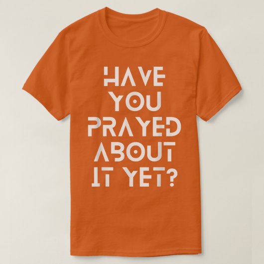 Have you prayed about it yet t-shirt (Design voorkant)