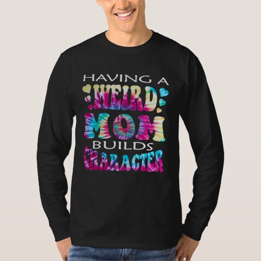 Having A Weird Mom Builds Character 4 T-shirt (Voorkant)