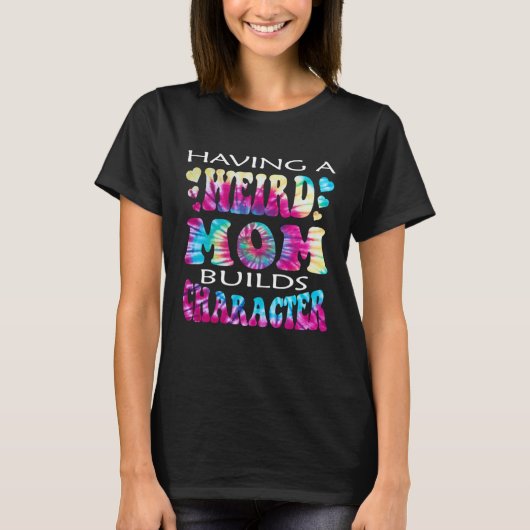 Having A Weird Mom Builds Character  4 T-shirt (Voorkant)