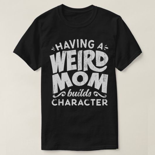 Having A Weird Mom Builds Character  Funny Mothers T-shirt (Design voorkant)