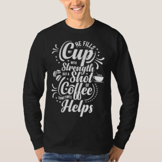 He Fills My Cup With Strength But Sometimes Coffee T-shirt