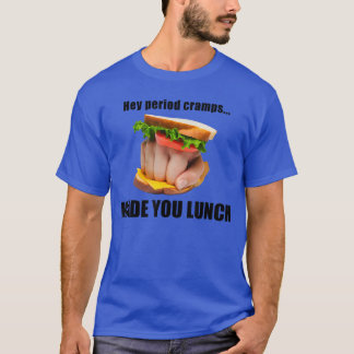 Hé, menstruatiekrampen maakten je lunch sandwich h t-shirt