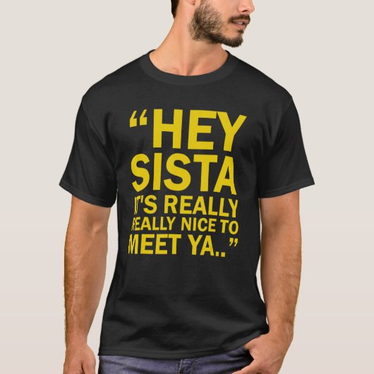 Hé Sista Het is echt leuk om Ya te ontmoeten T-shirt (Voorkant)