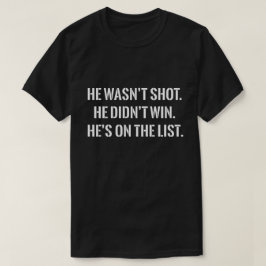 He Wasn't Shot He Didnt Win He's on the List Funny T-shirt