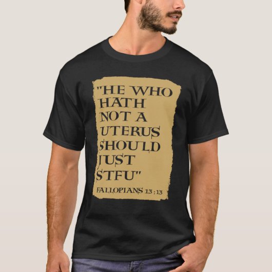 He Who Hath Not A Uterus Should Just STFU T-shirt (Voorkant)
