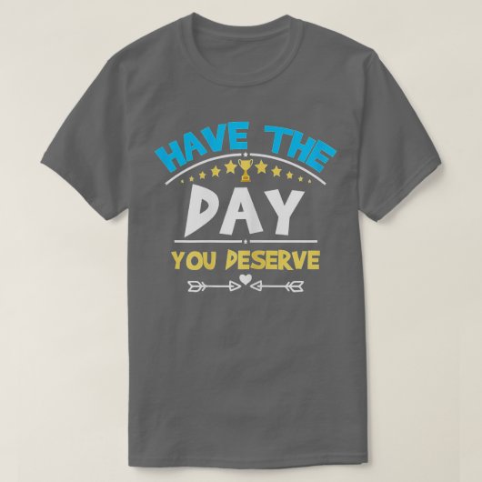 Heb de dag die u verdient Motivatie Gezegde T-shirt (Design voorkant)