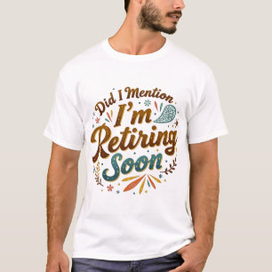 Heb ik al gezegd dat ik binnenkort met pensioen ga t-shirt