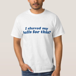 Heb ik mijn ballen hiervoor geschoren? t-shirt