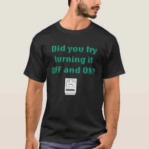 Heb je geprobeerd het uit en aan te zetten? t-shirt