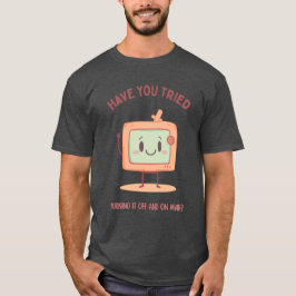 Heb je geprobeerd het uit en weer aan te zetten? t-shirt