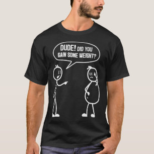 Heb je het gewicht gekregen van grappige vriendjes t-shirt