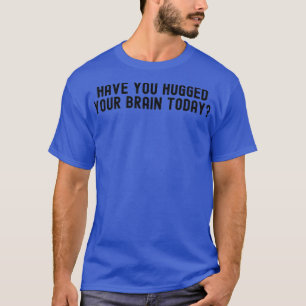 Heb je je brein vandaag geknuffeld 1 t-shirt
