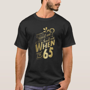 Heb je me nog steeds nodig als ik 65 jaar ben voor t-shirt