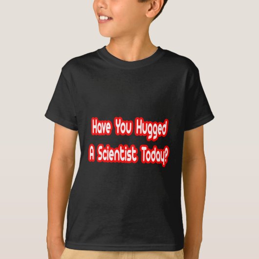 Heb je vandaag een wetenschapper geknuffeld? t-shirt (Voorkant)