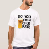 Heb je zelfs Chug bro? T-shirt (Voorkant)