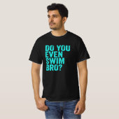 Heb je zelfs een zwom Bro? T-shirt (Voorkant volledig)