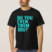 Heb je zelfs een zwom Bro? T-shirt (Voorkant)
