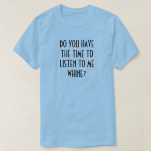 HEBT U DE TIJD OM AAN ME GEJANK TE LUISTEREN? T-SHIRT