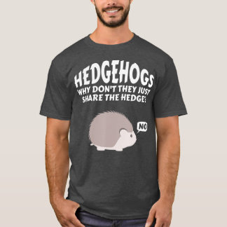 Hedgehogs Why Don't They Just Share The Hedge   6  T-shirt