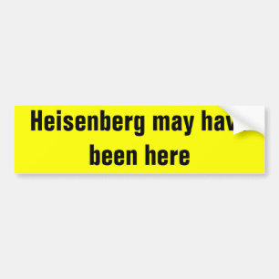 Heisenberg kan hier geweest zijn. bumpersticker