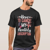Here To Cancel My Monthly Subscription Hysterectom T-shirt (Voorkant)