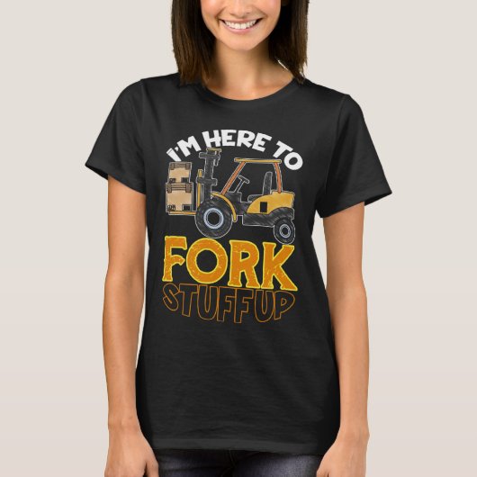 Here To Fork Stuff Up Forklift Driver Humor T-shirt (Voorkant)