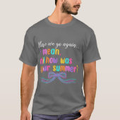 Here We Go Again I Mean Hi How Was Your Summer Fun T-shirt (Voorkant)