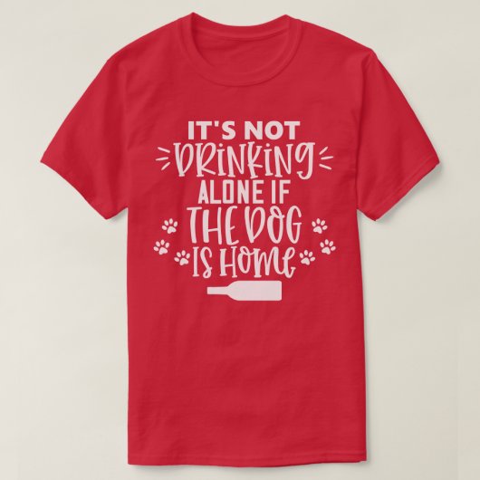 Het Drink niet alleen als de hond thuis is T-shirt (Design voorkant)