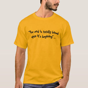 "Het einde is helemaal gebaseerd op het begin.".. T-shirt