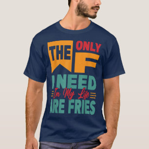 Het enige dat ik in mijn leven nodig heb, is Fries T-shirt