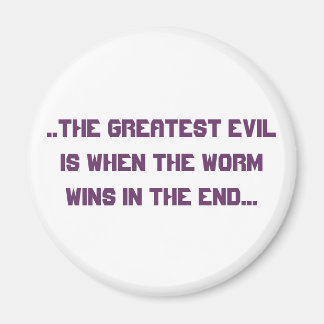 ..het grootste kwaad is wanneer de worm wint in de magneet