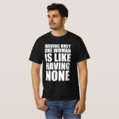 Het hebben van slechts één vrouw is als het hebben t-shirt (Voorkant volledig)