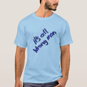 Het is allemaal verkeerd Man! T-shirt