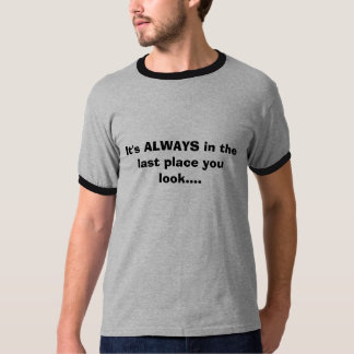 Het is ALTIJD op de laatste plaats die je ziet... T-shirt
