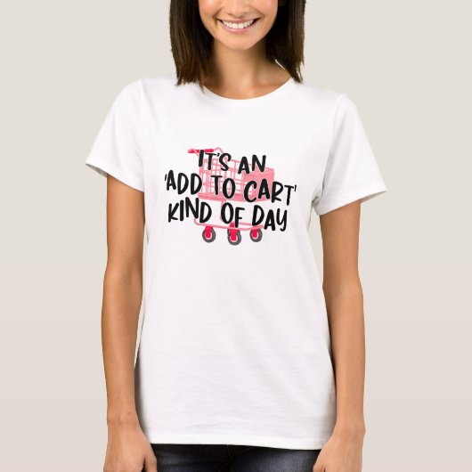 Het is een Add to Cart soort dag T-shirt (Voorkant)