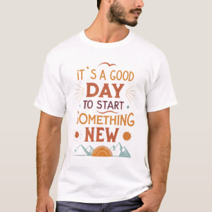 Het is een goede dag om iets nieuws te beginnen t-shirt