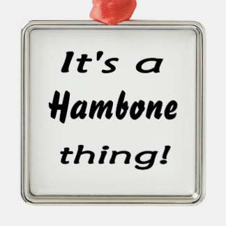 Het is een hambone ding! metalen ornament
