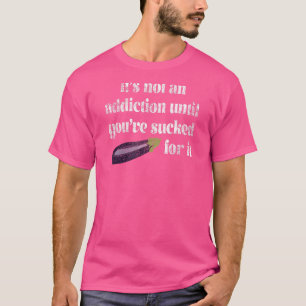 Het is geen Addiction tot je er erg naar kijkt T-shirt