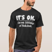 Het is goed dat ik op 500 mg Fukitol zit T-shirt (Voorkant)
