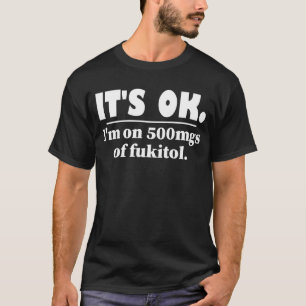 Het is goed dat ik op 500 mg Fukitol zit T-shirt