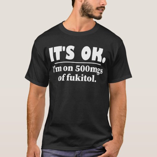 Het is goed dat ik op 500 mg Fukitol zit T-shirt (Voorkant)
