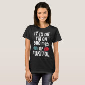 Het is goed dat ik op 500 mg Fukitolappel zit T-shirt (Voorkant volledig)